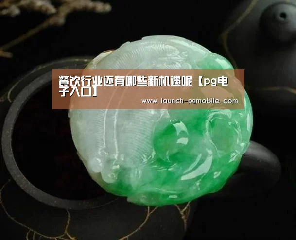餐饮行业还有哪些新机遇呢【pg电子入口】(图1) pg电子入口