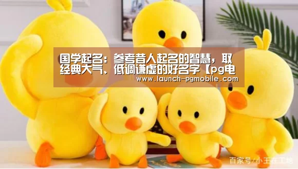 国学起名:参考昔人起名的智慧,取经典大气、低调谦虚的好名字【pg电子下载】(图1) pg电子app