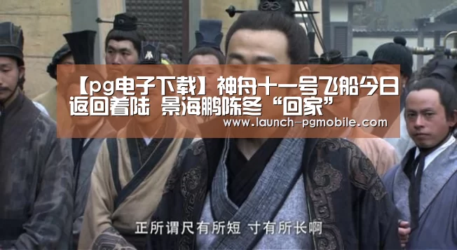 【pg电子下载】神舟十一号飞船今日返回着陆 景海鹏陈冬“回家”(图2) pg电子入口